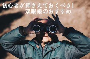 自分に合った双眼鏡を選びたい 初心者に双眼鏡のおすすめ 