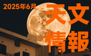 2025年6月の星空・天文情報 ：南十字星観測、月面X、18.6年ぶりに最も低い位置での満月、星雲･星団など——★2025年6月の天体イベント★