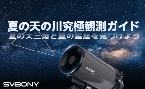 夏の天の川観測ガイド：夏の大三角と夏の星座・星雲・星団を見つけよう