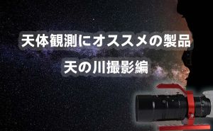 天体撮影にオススメの製品：天の川撮影編