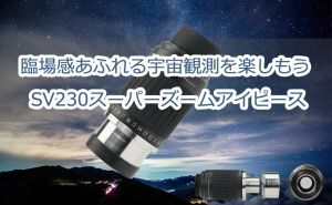 臨場感あふれる宇宙観測を楽しもう - SV230スーパーズームアイピース