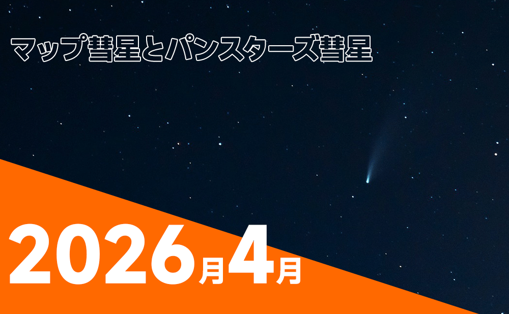 2026年4月の彗星ガイド～マップ彗星とパンスターズ彗星に注目：2026年4月、肉眼でも見えるかも
